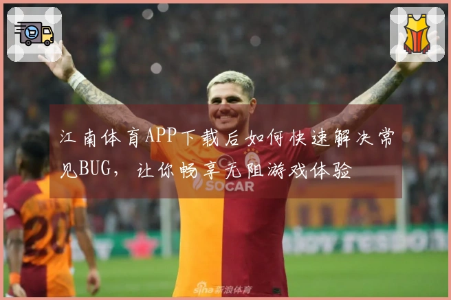 江南体育APP下载后如何快速解决常见BUG，让你畅享无阻游戏体验