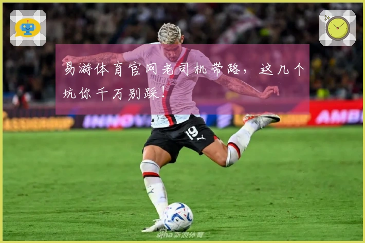易游体育官网老司机带路，这几个坑你千万别踩！