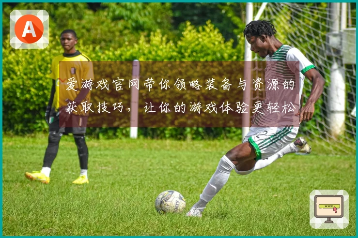 爱游戏官网带你领略装备与资源的获取技巧，让你的游戏体验更轻松！