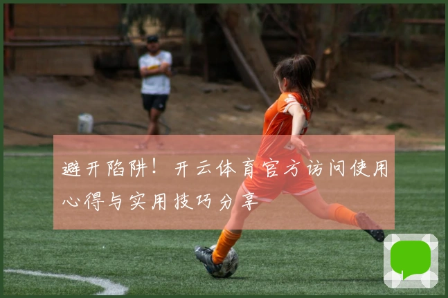 避开陷阱！开云体育官方访问使用心得与实用技巧分享