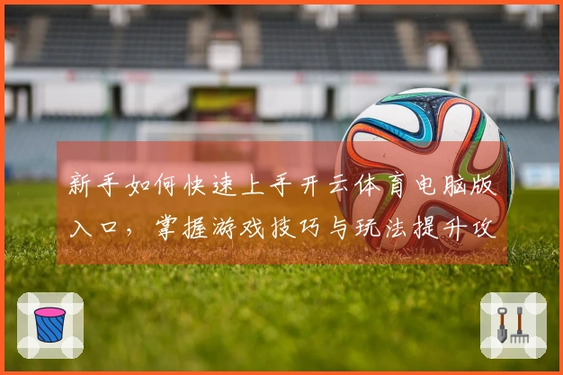 新手如何快速上手开云体育电脑版入口，掌握游戏技巧与玩法提升攻略