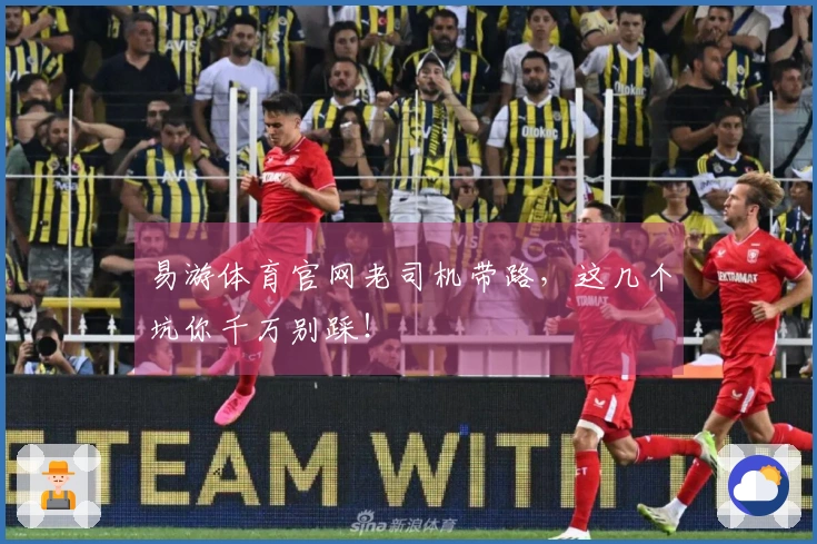 易游体育官网老司机带路，这几个坑你千万别踩！