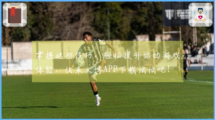 掌握这些技巧，轻松提升你的游戏体验，快来火博APP下载试试吧！