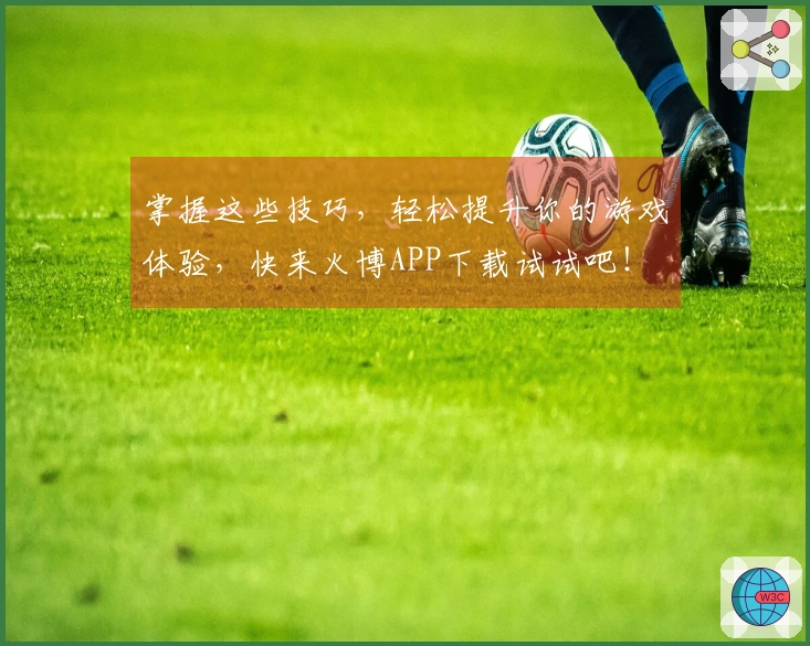 掌握这些技巧，轻松提升你的游戏体验，快来火博APP下载试试吧！